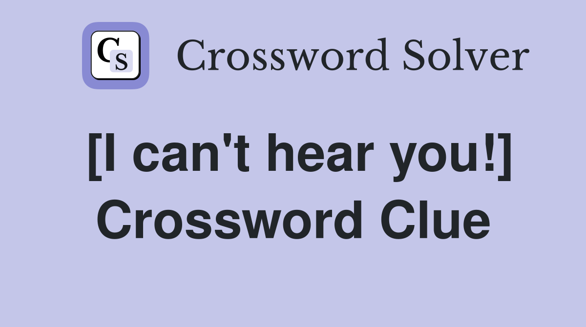 [I can't hear you!] Crossword Clue Answers Crossword Solver